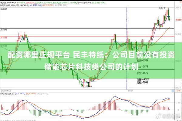配资哪里正规平台 民丰特纸：公司目前没有投资储能芯片科技类公司的计划