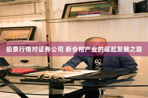 股票行情对证券公司 新会柑产业的崛起发展之路