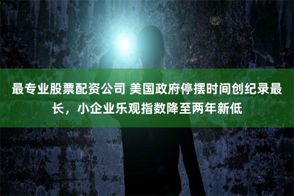 最专业股票配资公司 美国政府停摆时间创纪录最长，小企业乐观指数降至两年新低