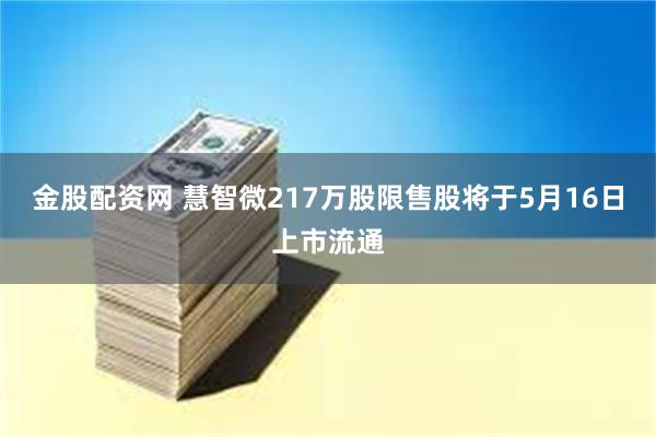 金股配资网 慧智微217万股限售股将于5月16日上市流通