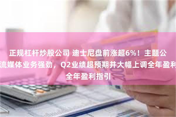 正规杠杆炒股公司 迪士尼盘前涨超6%！主题公园、流媒体业务强劲，Q2业绩超预期并大幅上调全年盈利指引