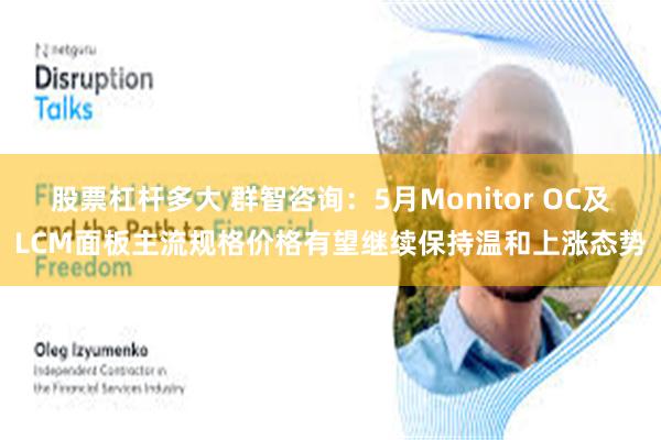 股票杠杆多大 群智咨询：5月Monitor OC及LCM面板主流规格价格有望继续保持温和上涨态势