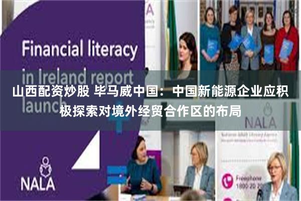 山西配资炒股 毕马威中国：中国新能源企业应积极探索对境外经贸合作区的布局