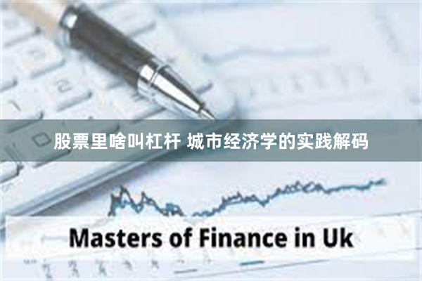 股票里啥叫杠杆 城市经济学的实践解码