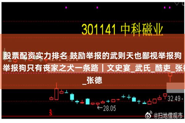 股票配资实力排名 鼓励举报的武则天也鄙视举报狗，举报狗只有丧家之犬一条路｜文史宴_武氏_酷吏_张德
