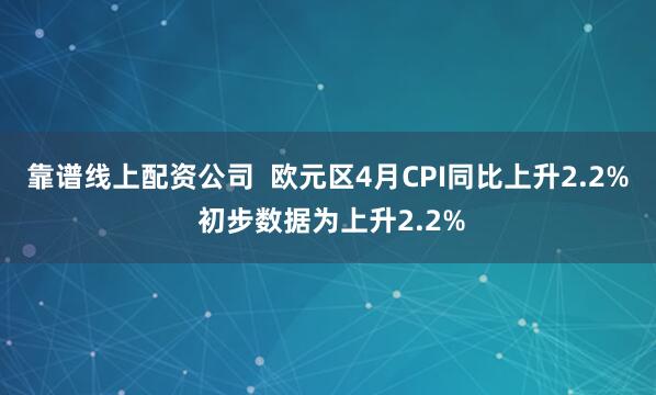 靠谱线上配资公司  欧元区4月CPI同比上升2.2% 初步数据为上升2.2%