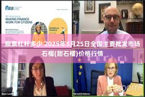 股票杠杆多少 2025年5月25日全国主要批发市场石榴(甜石榴)价格行情