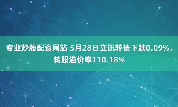 专业炒股配资网站 5月28日立讯转债下跌0.09%，转股溢价率110.18%