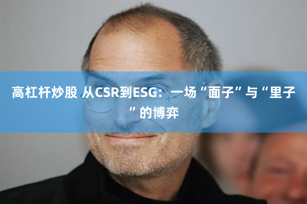 高杠杆炒股 从CSR到ESG：一场“面子”与“里子”的博弈