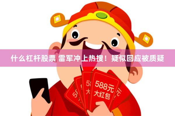 什么杠杆股票 雷军冲上热搜！疑似回应被质疑
