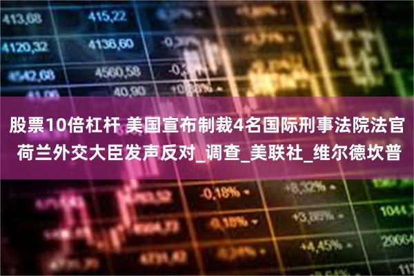 股票10倍杠杆 美国宣布制裁4名国际刑事法院法官 荷兰外交大臣发声反对_调查_美联社_维尔德坎普