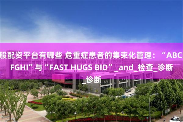 炒股配资平台有哪些 危重症患者的集束化管理：“ABCDEFGHI”与“FAST HUGS BID”_and_检查_诊断