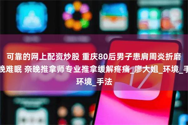 可靠的网上配资炒股 重庆80后男子患肩周炎折磨夜晚难眠 奈晚推拿师专业推拿缓解疼痛_廖大姐_环境_手法
