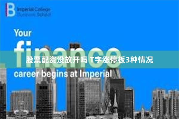 股票配资没放开吗 T字涨停板3种情况
