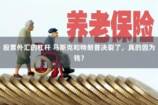 股票外汇的杠杆 马斯克和特朗普决裂了，真的因为钱？