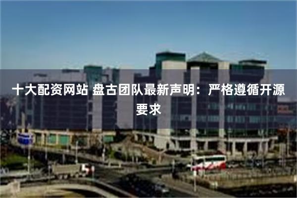 十大配资网站 盘古团队最新声明：严格遵循开源要求