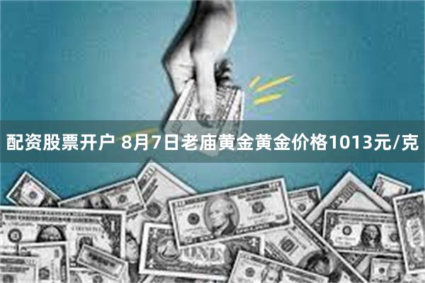 配资股票开户 8月7日老庙黄金黄金价格1013元/克