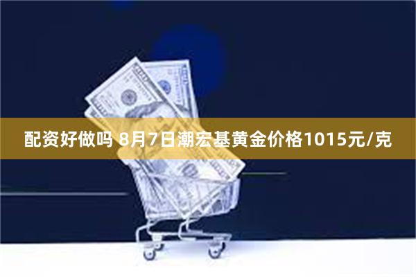 配资好做吗 8月7日潮宏基黄金价格1015元/克