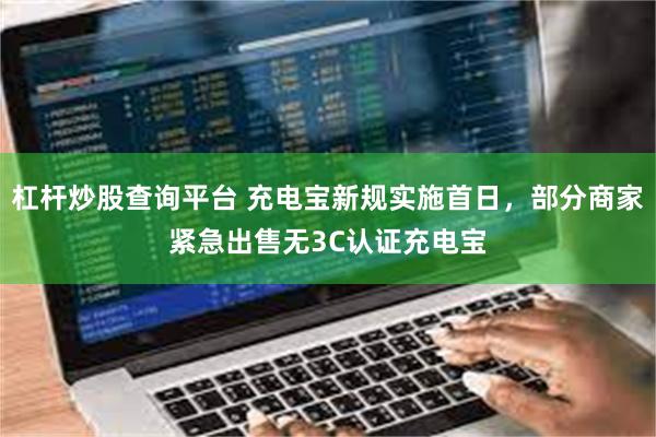杠杆炒股查询平台 充电宝新规实施首日，部分商家紧急出售无3C认证充电宝