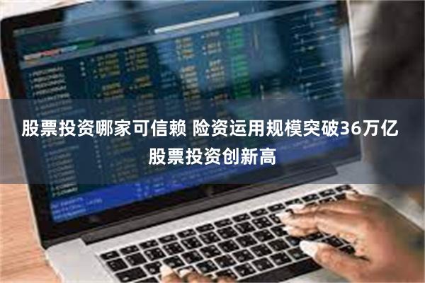 股票投资哪家可信赖 险资运用规模突破36万亿 股票投资创新高