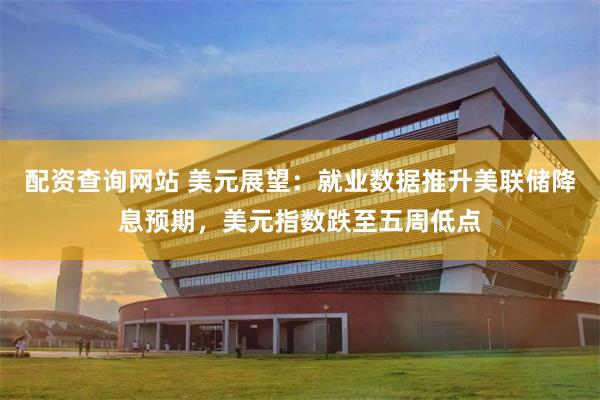 配资查询网站 美元展望：就业数据推升美联储降息预期，美元指数跌至五周低点