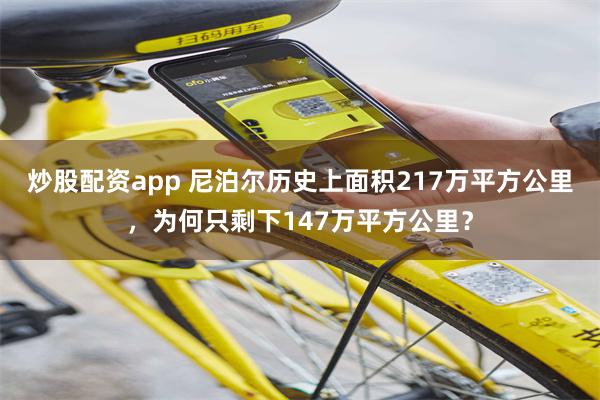炒股配资app 尼泊尔历史上面积217万平方公里，为何只剩下147万平方公里？