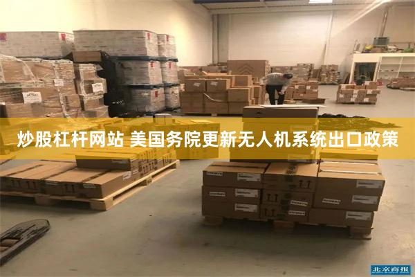 炒股杠杆网站 美国务院更新无人机系统出口政策