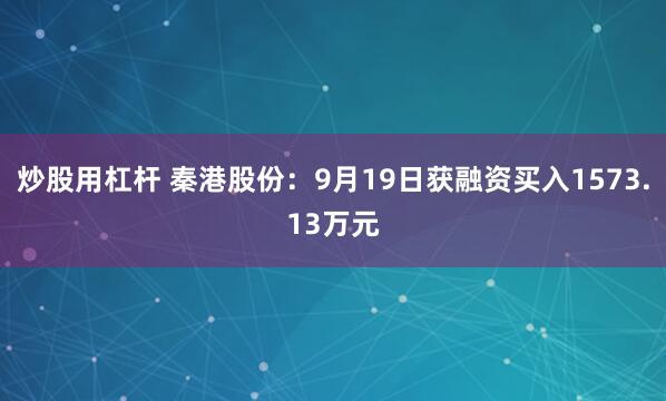炒股用杠杆 秦港股份:9月19日获融资买入1573.13万元