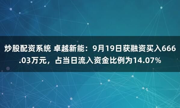 炒股配资系统 卓越新能：9月19日获融资买入666.03万元，占当日流入资金比例为14.07%