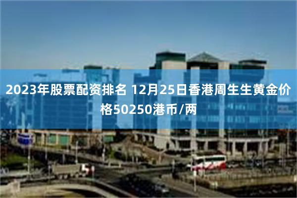 2023年股票配资排名 12月25日香港周生生黄金价格50250港币/两