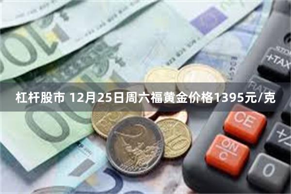 杠杆股市 12月25日周六福黄金价格1395元/克